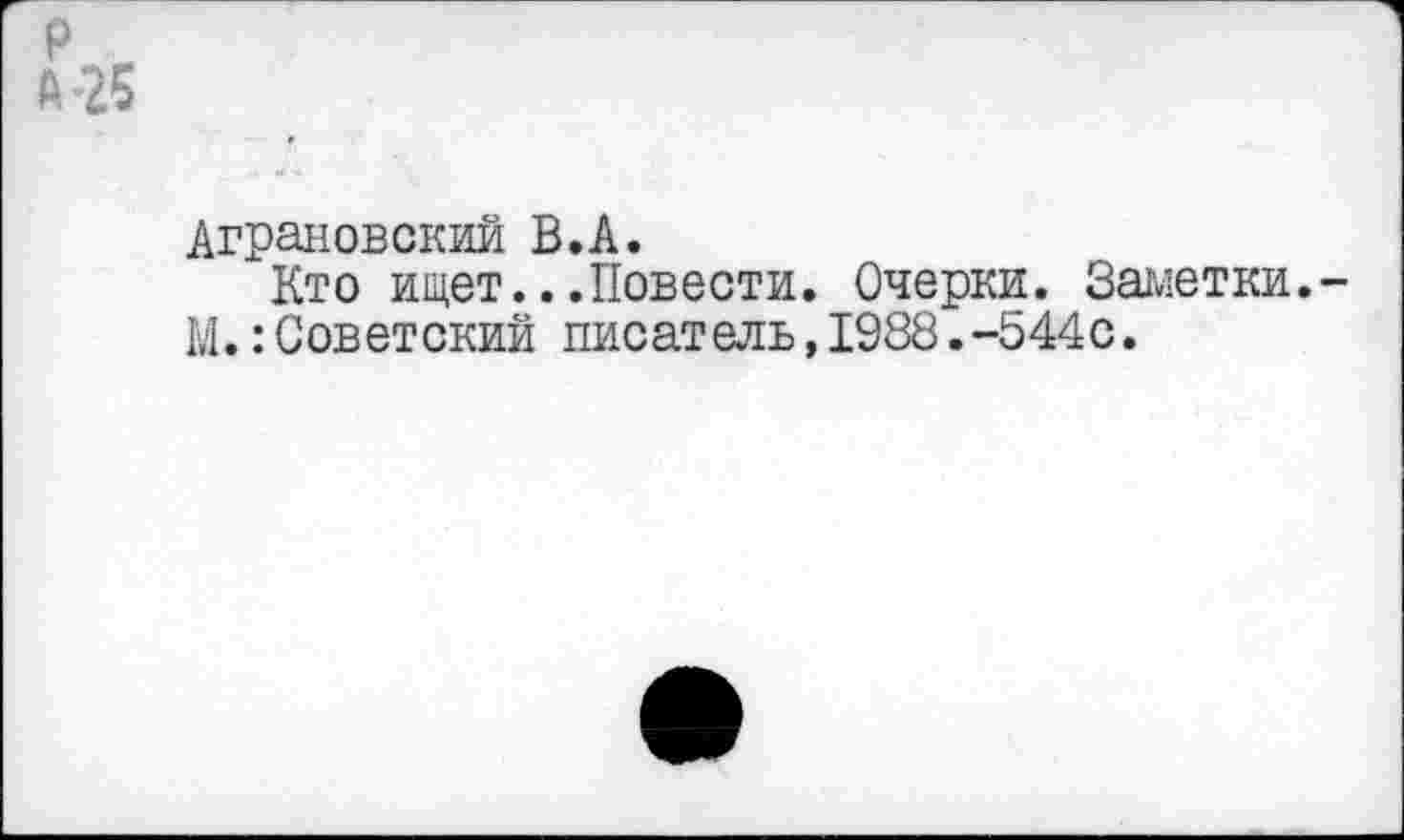 ﻿Аграновский В.А.
Кто ищет...Повести. Очерки. Заметки.
М.:Советский писатель,1988.-544с.